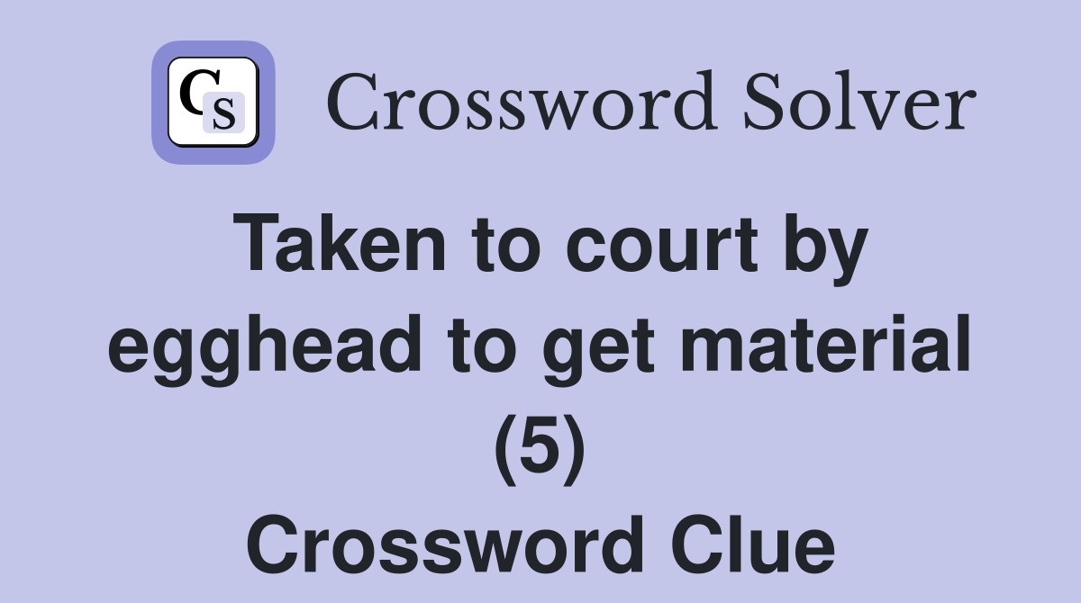 Taken to court by egghead to get material (5) Crossword Clue