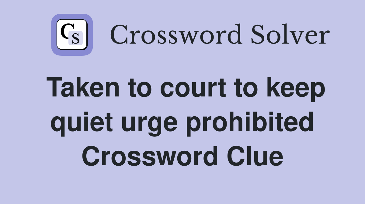 Taken to court to keep quiet urge prohibited Crossword Clue