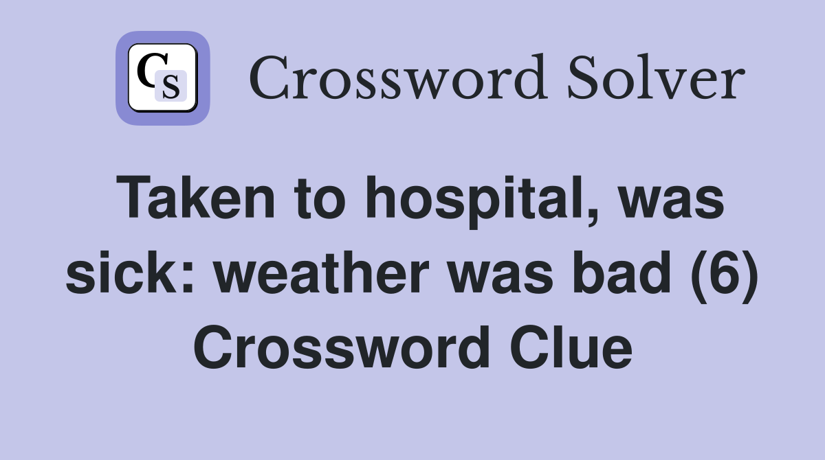 Taken to hospital, was sick: weather was bad (6) Crossword Clue