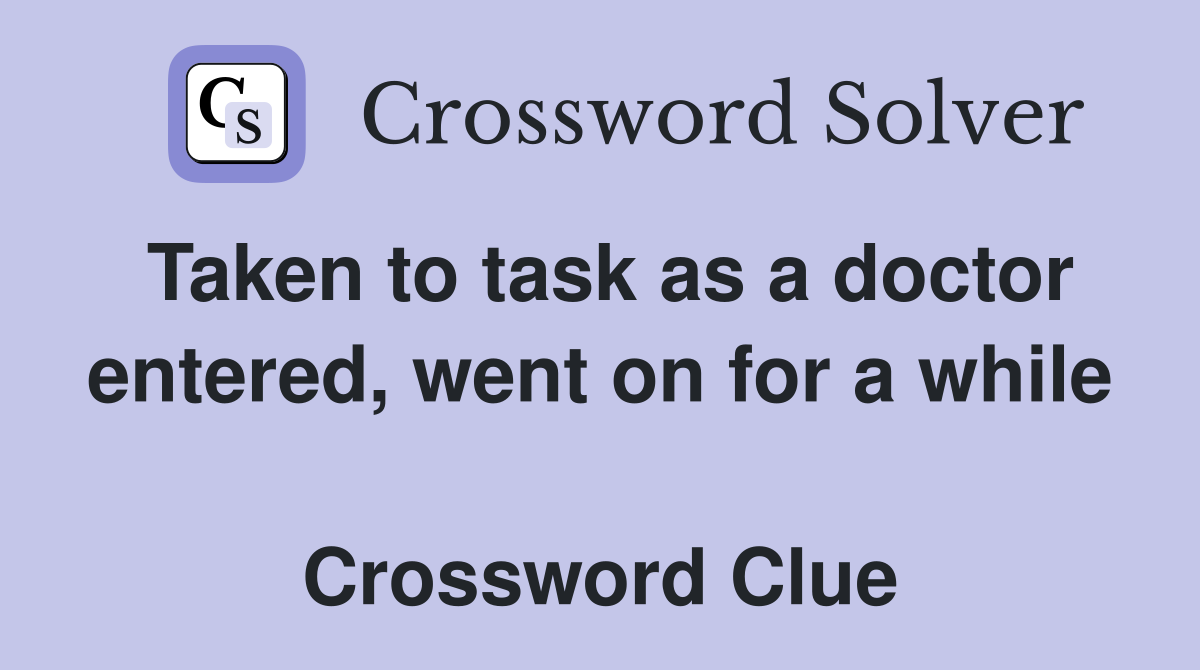 Taken to task as a doctor entered, went on for a while  Crossword Clue