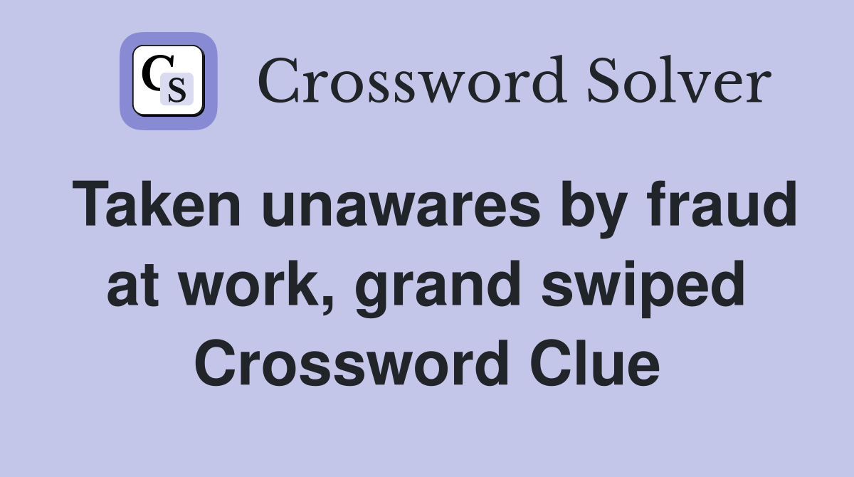 Taken unawares by fraud at work, grand swiped Crossword Clue