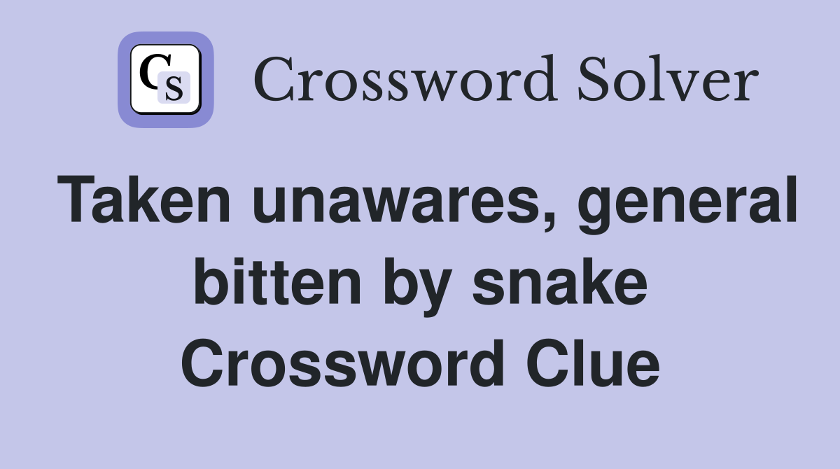 Taken unawares, general bitten by snake Crossword Clue