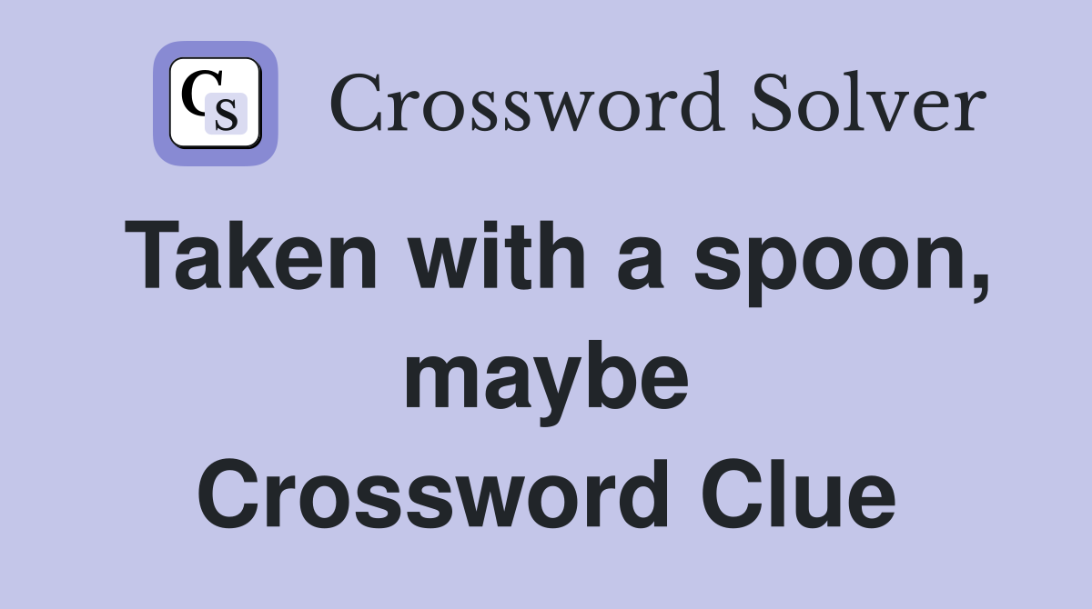 Taken with a spoon, maybe Crossword Clue