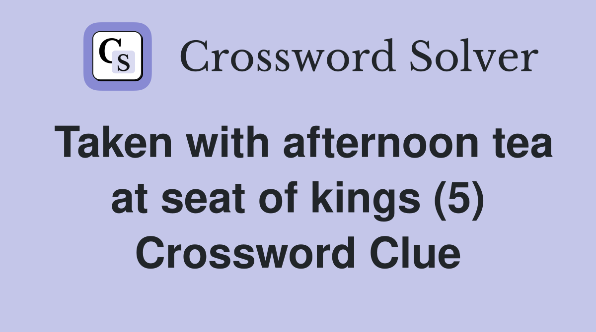 Taken with afternoon tea at seat of kings (5) Crossword Clue