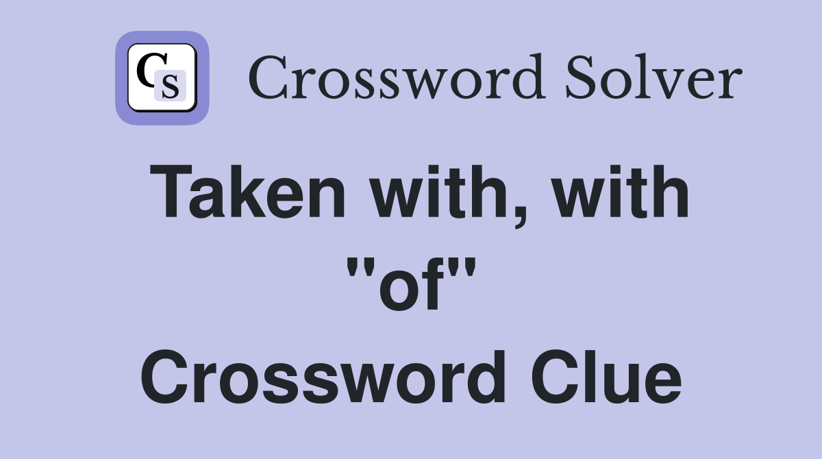 Taken with, with "of" Crossword Clue
