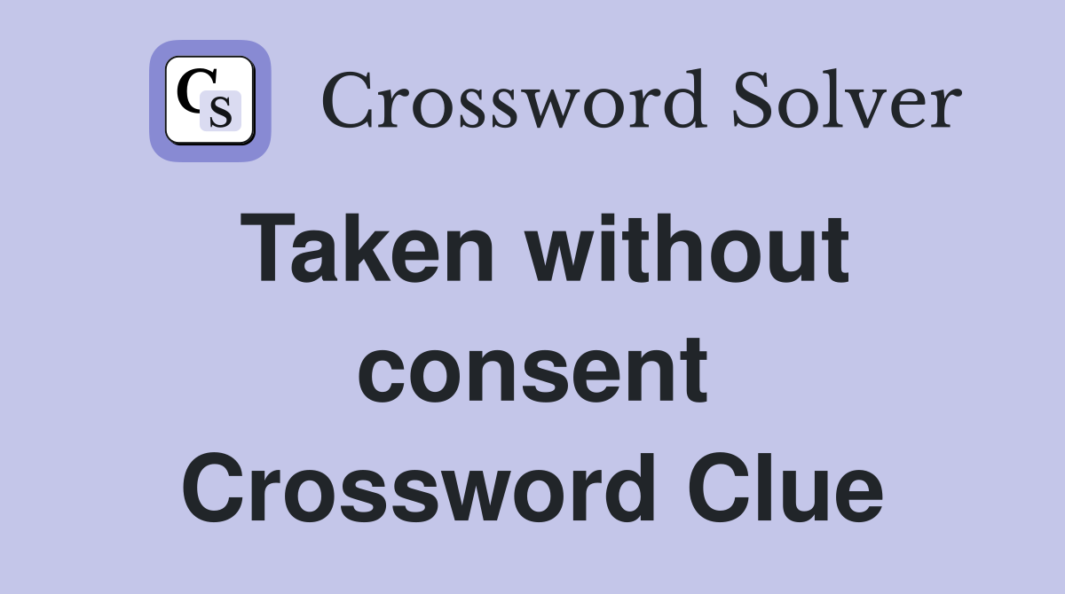 Taken without consent Crossword Clue