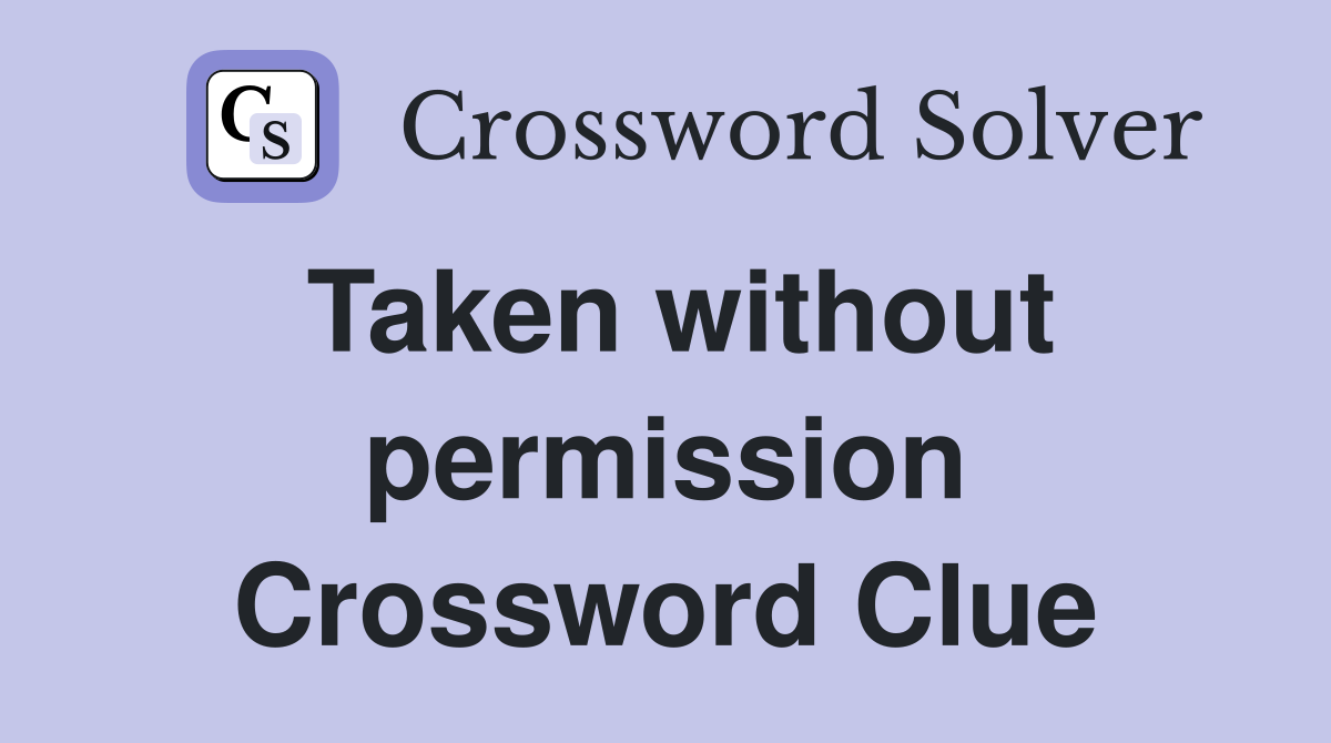Taken without permission Crossword Clue
