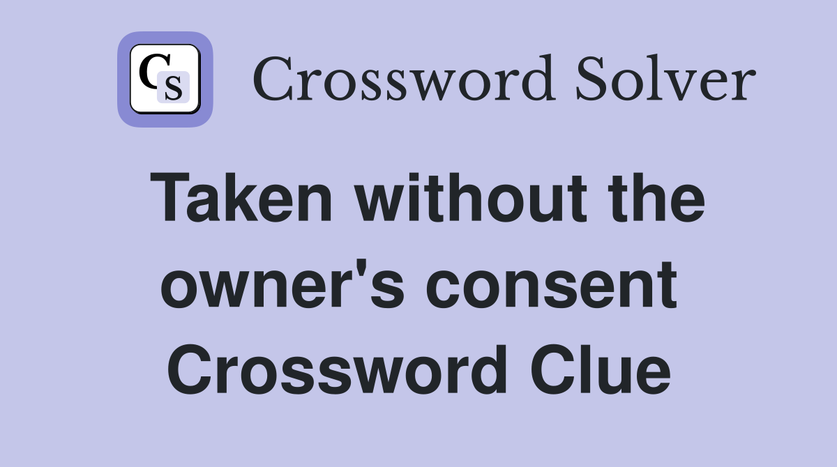 Taken without the owner's consent Crossword Clue
