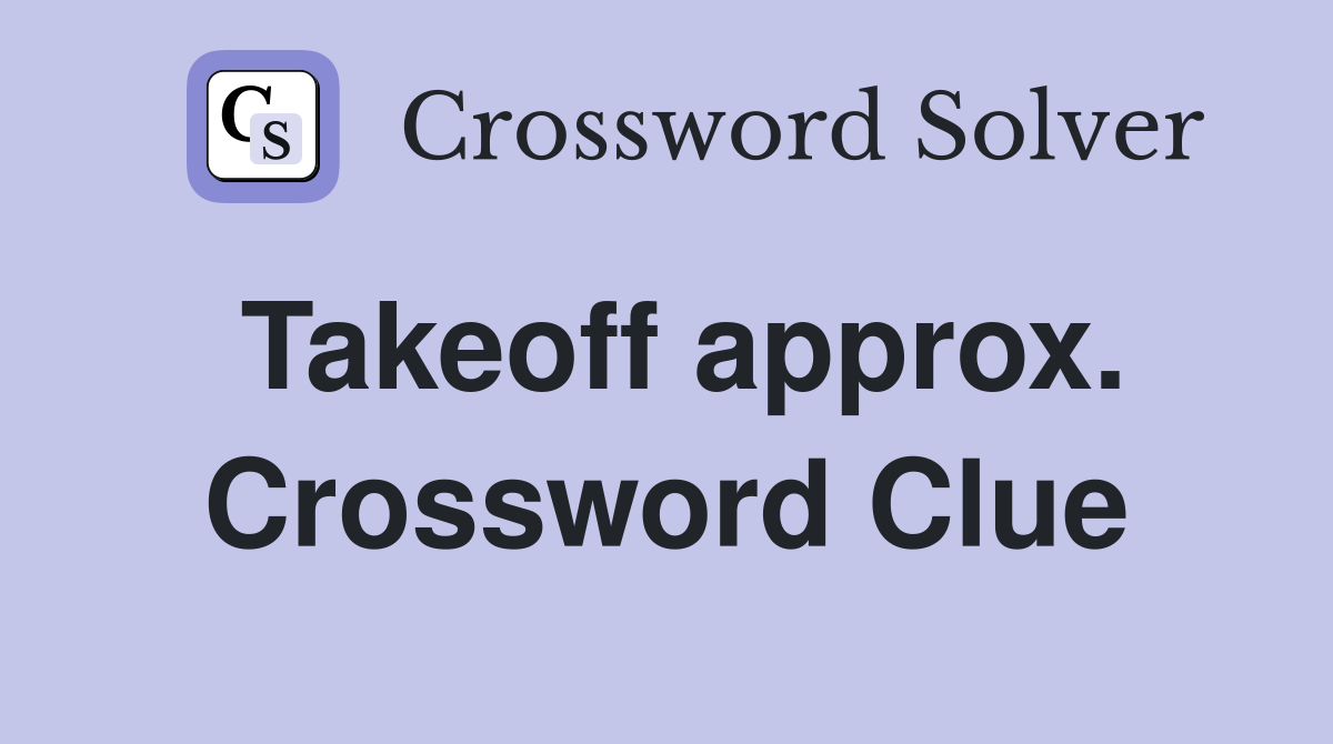 Takeoff approx. Crossword Clue