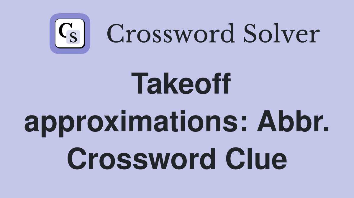 Takeoff approximations: Abbr. Crossword Clue