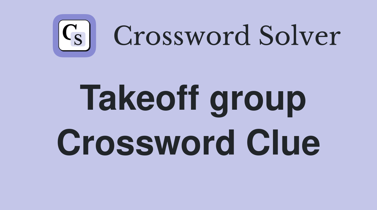 Takeoff group Crossword Clue