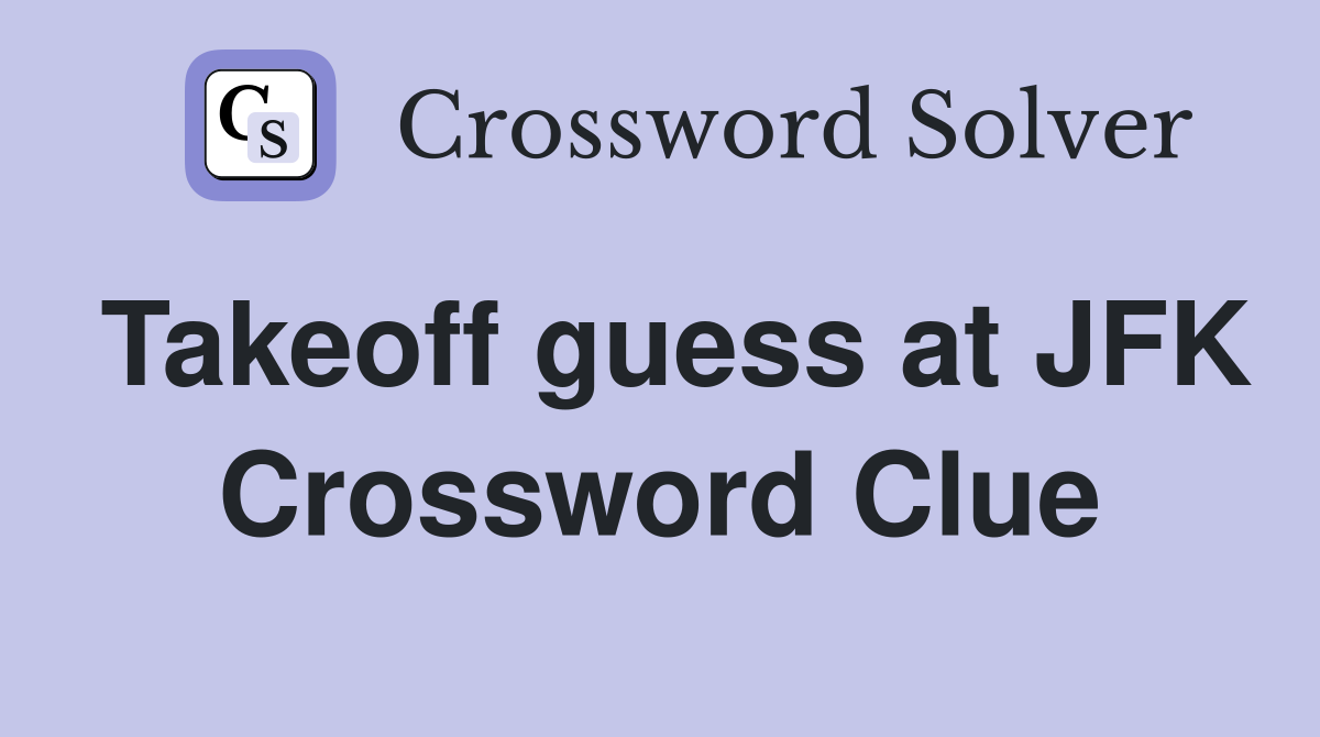 Takeoff guess at JFK Crossword Clue