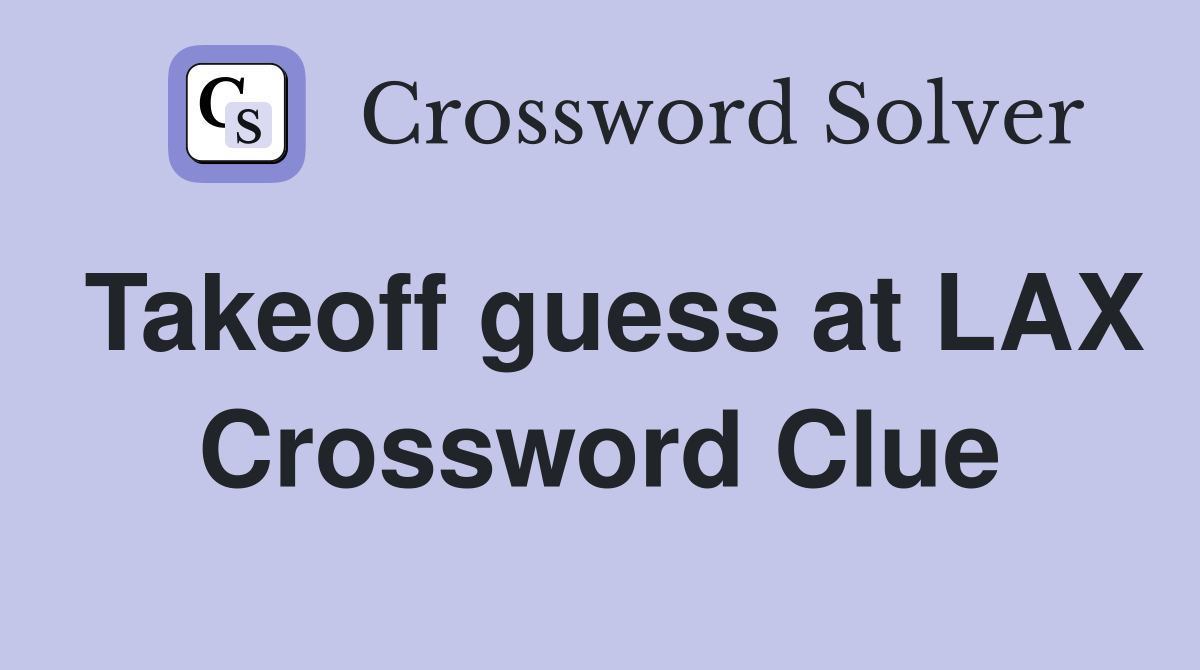 Takeoff guess at LAX Crossword Clue