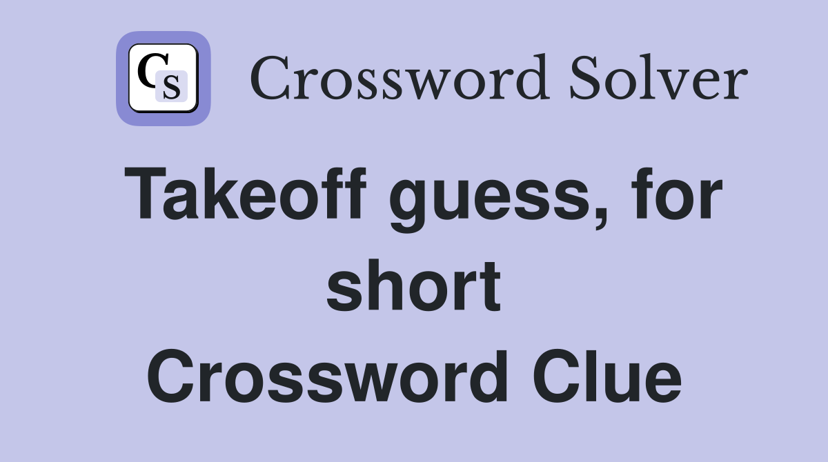 Takeoff guess, for short Crossword Clue