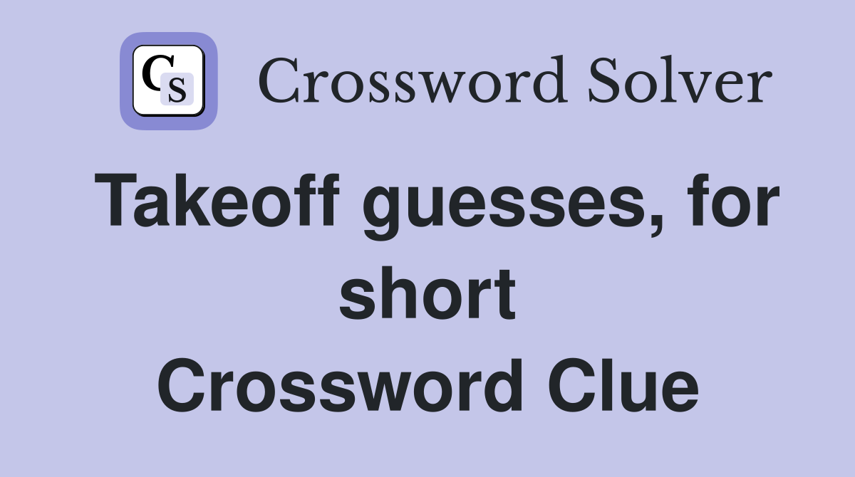 Takeoff guesses, for short Crossword Clue