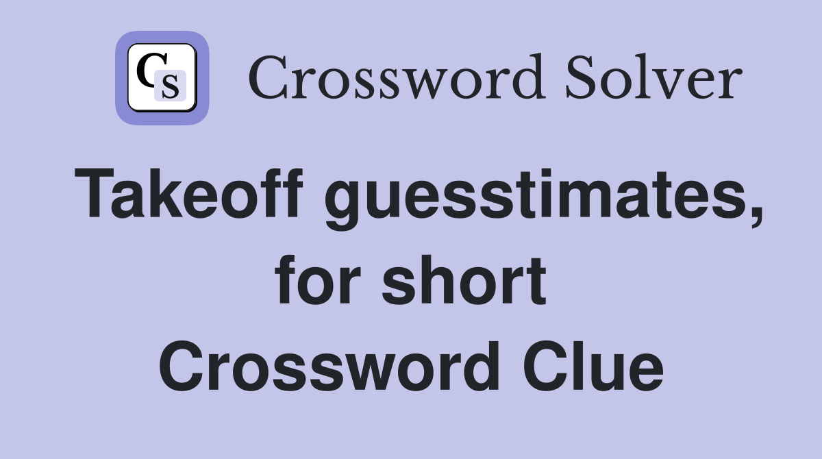 Takeoff guesstimates, for short Crossword Clue