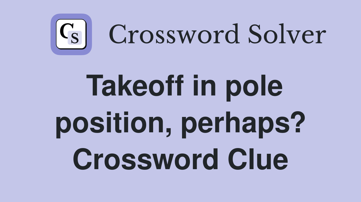 Takeoff in pole position, perhaps? Crossword Clue
