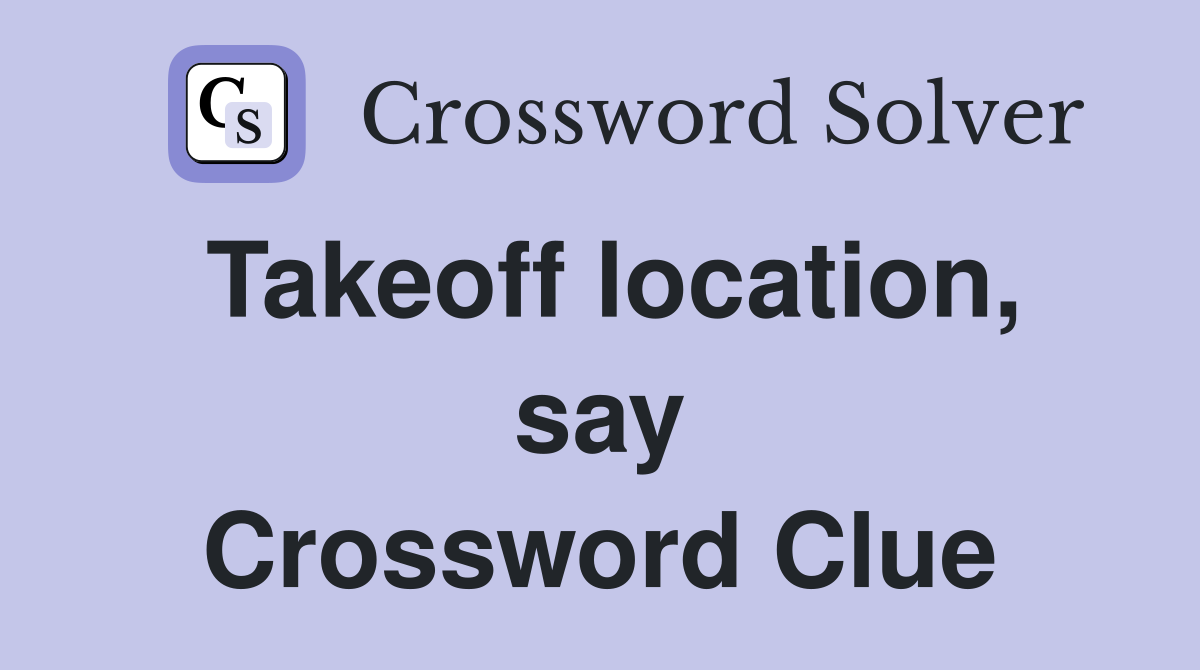 Takeoff location, say Crossword Clue