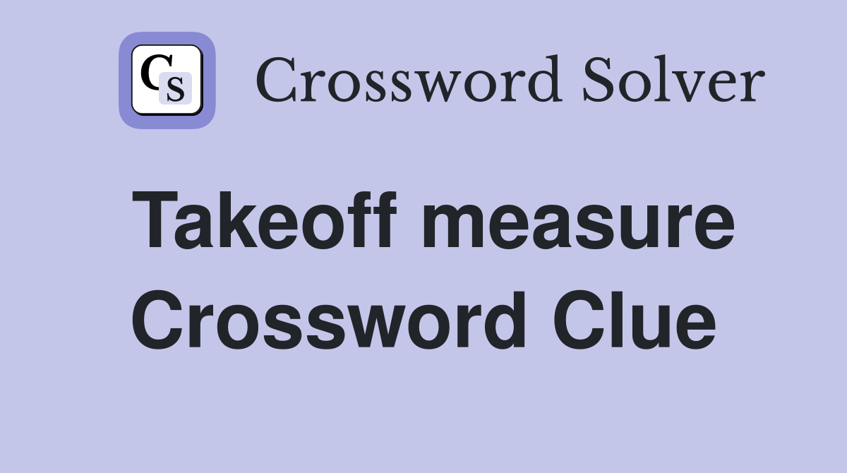 Takeoff measure Crossword Clue