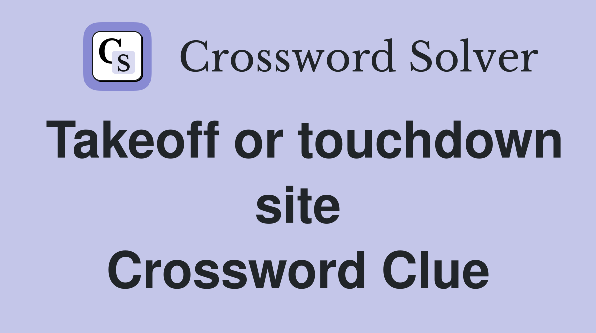 Takeoff or touchdown site Crossword Clue