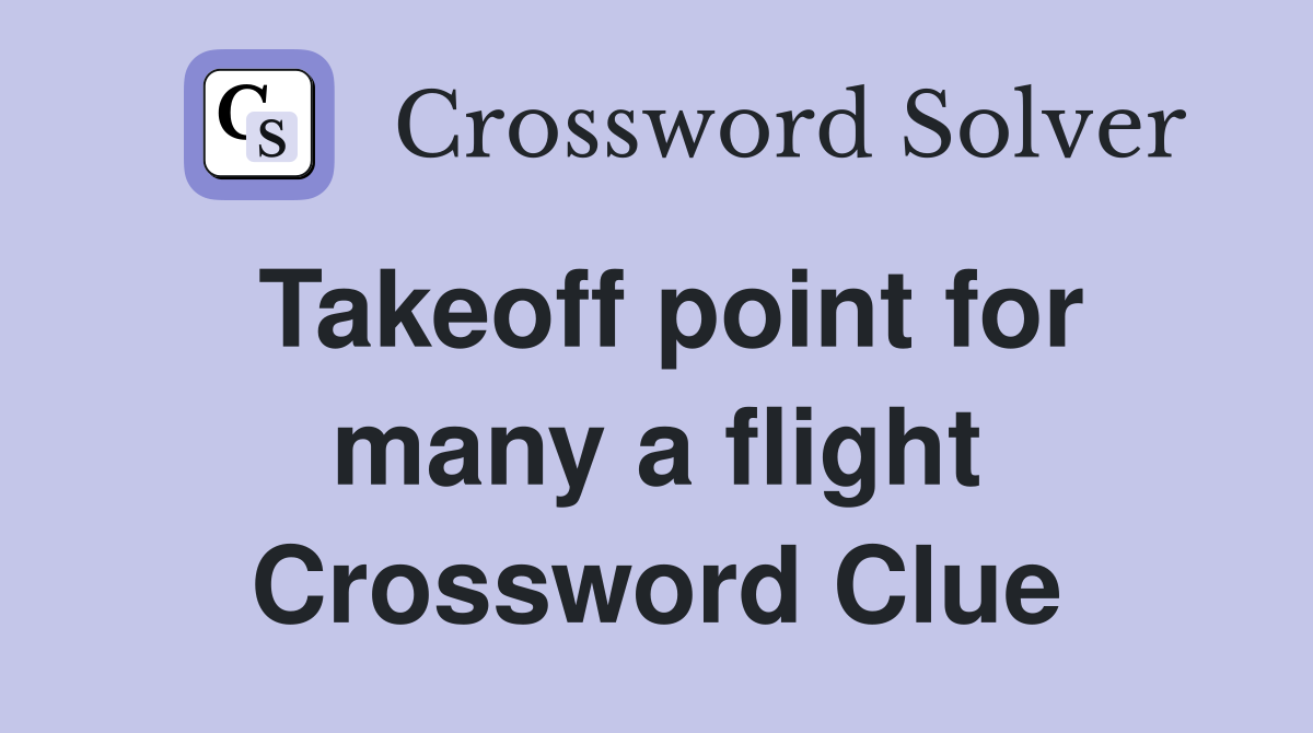 Takeoff point for many a flight Crossword Clue