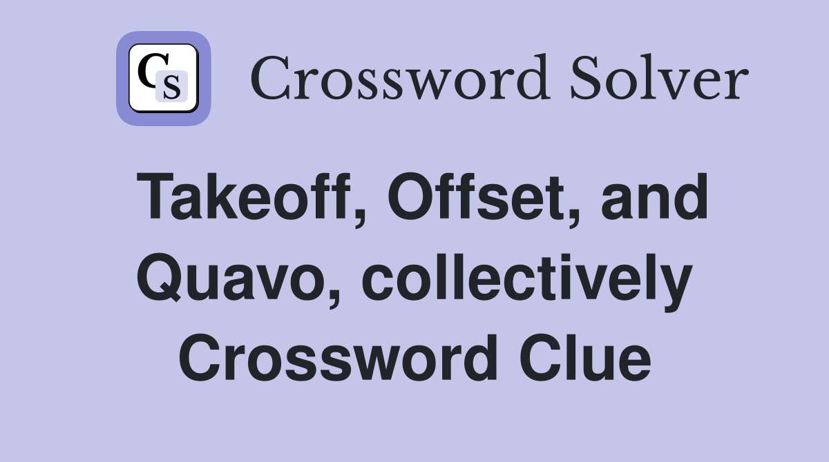 Takeoff, Offset, and Quavo, collectively Crossword Clue
