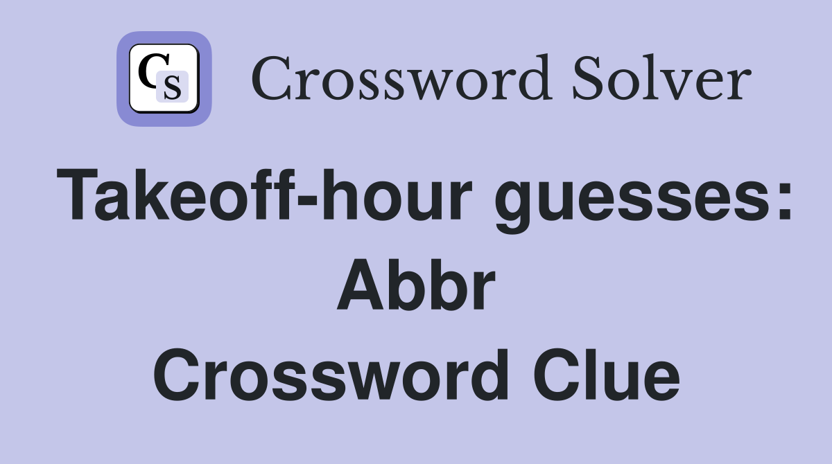 Takeoff-hour guesses: Abbr Crossword Clue
