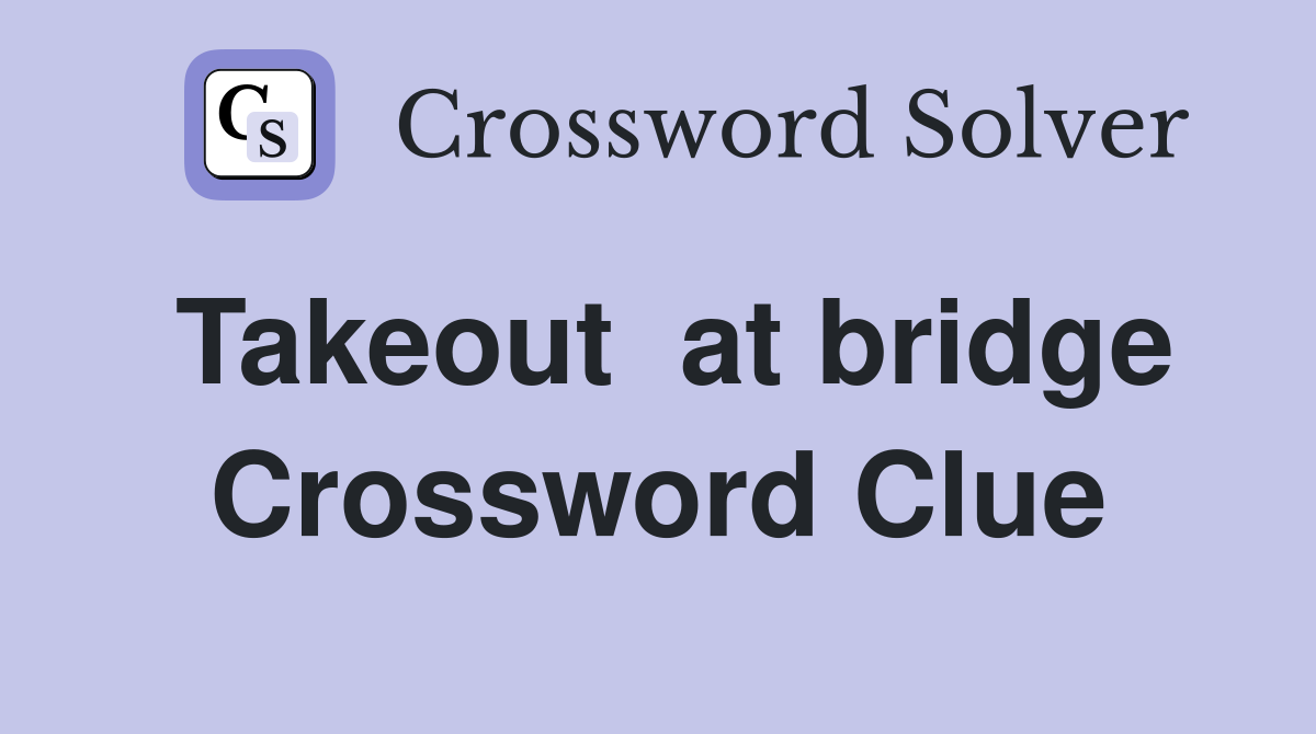 Takeout  at bridge Crossword Clue