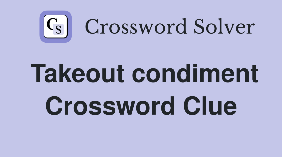 Takeout condiment Crossword Clue