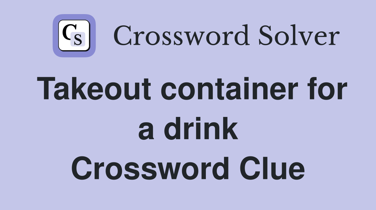 Takeout container for a drink Crossword Clue