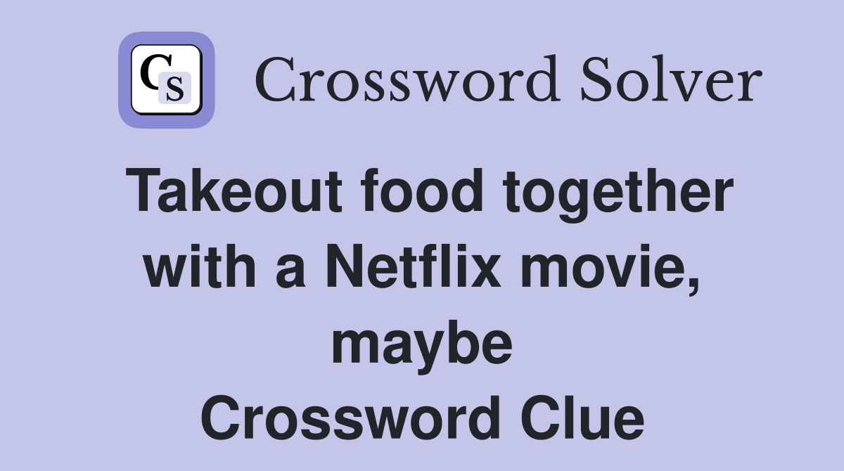 Takeout food together with a Netflix movie, maybe Crossword Clue