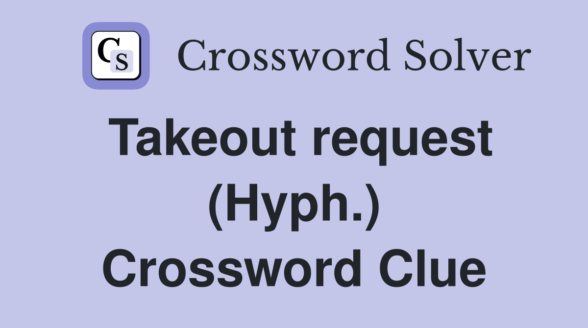 Takeout request (Hyph.) Crossword Clue