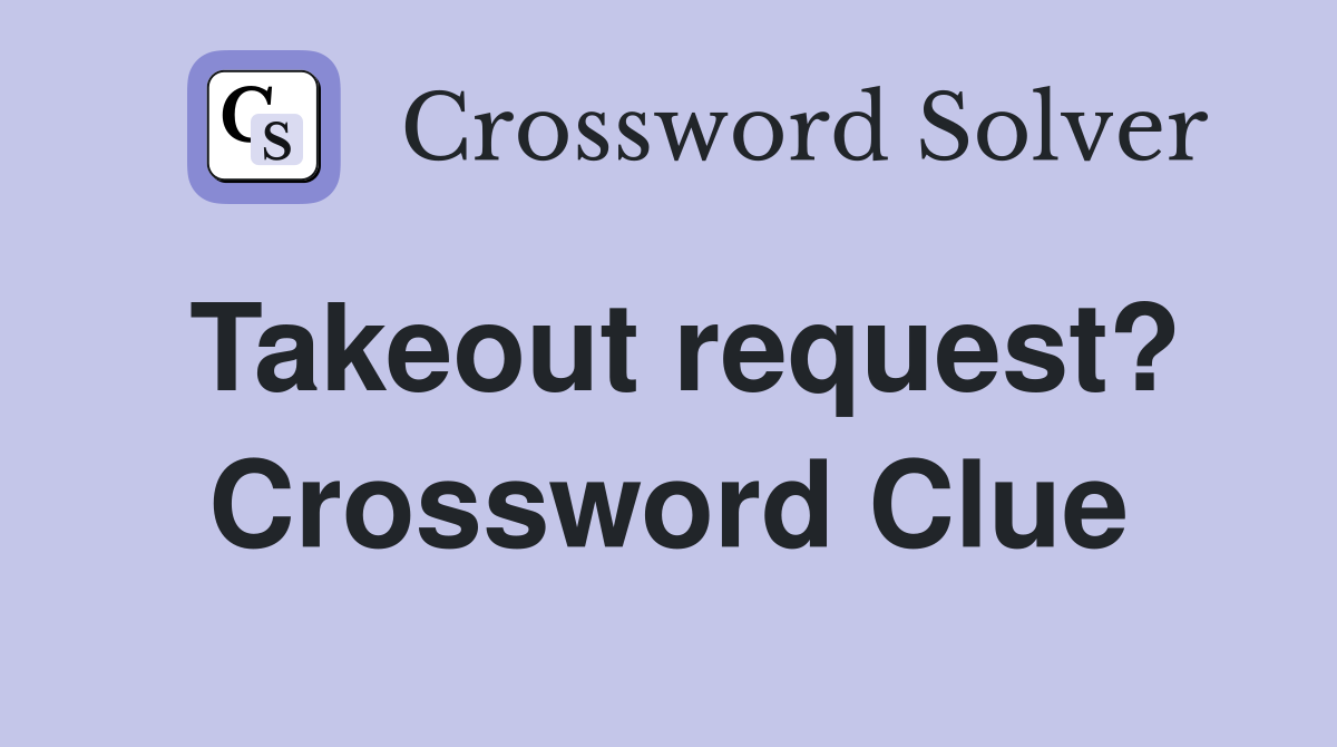 Takeout request? Crossword Clue
