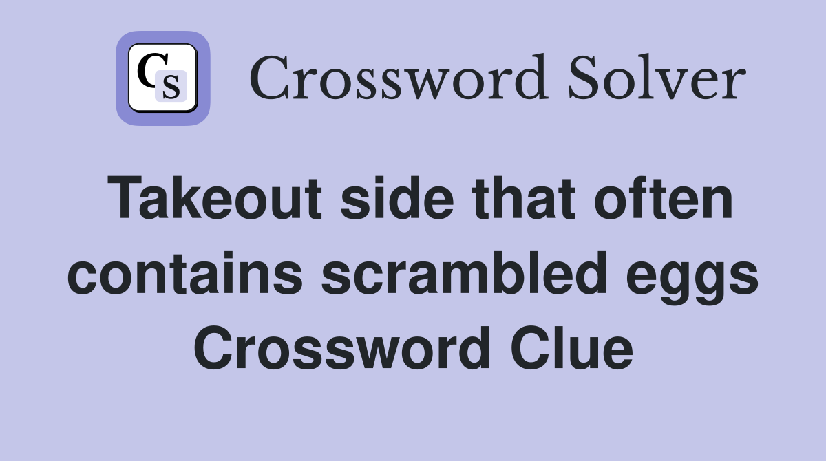 Takeout side that often contains scrambled eggs Crossword Clue
