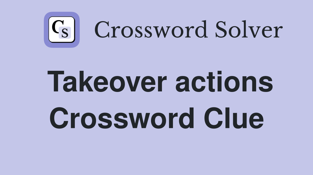 Takeover actions Crossword Clue