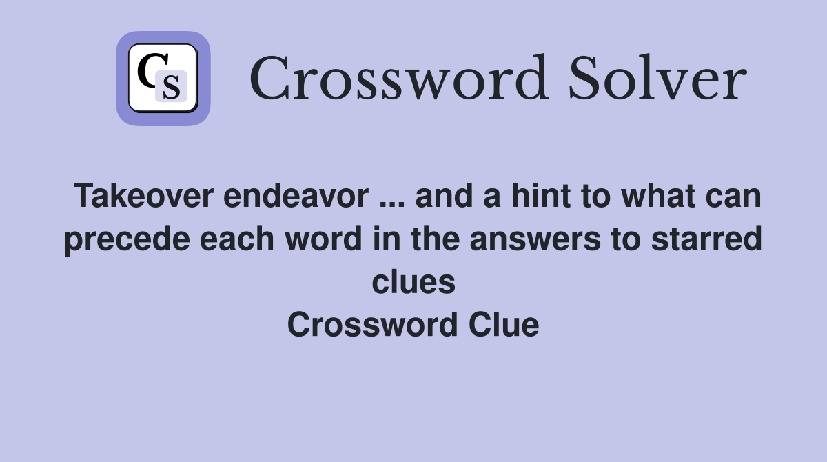 Takeover endeavor ... and a hint to what can precede each word in the answers to starred clues Crossword Clue