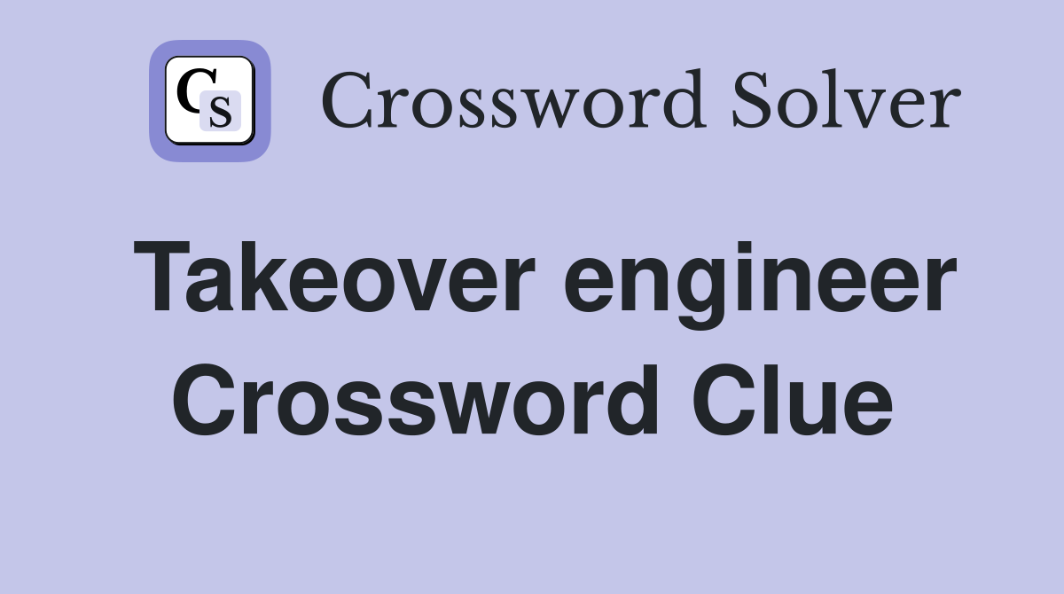 Takeover engineer Crossword Clue