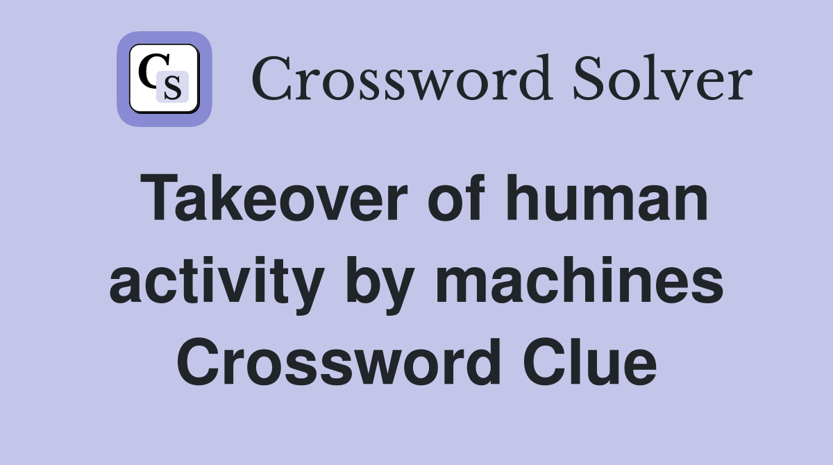 Takeover of human activity by machines Crossword Clue