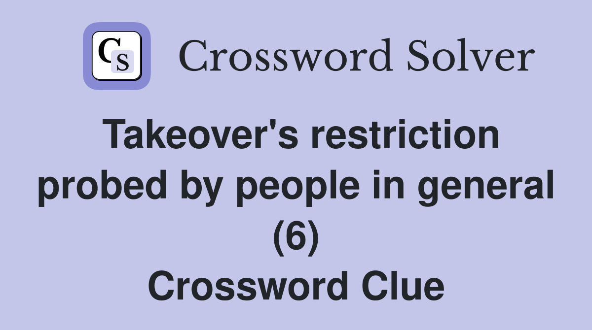Takeover's restriction probed by people in general (6) Crossword Clue