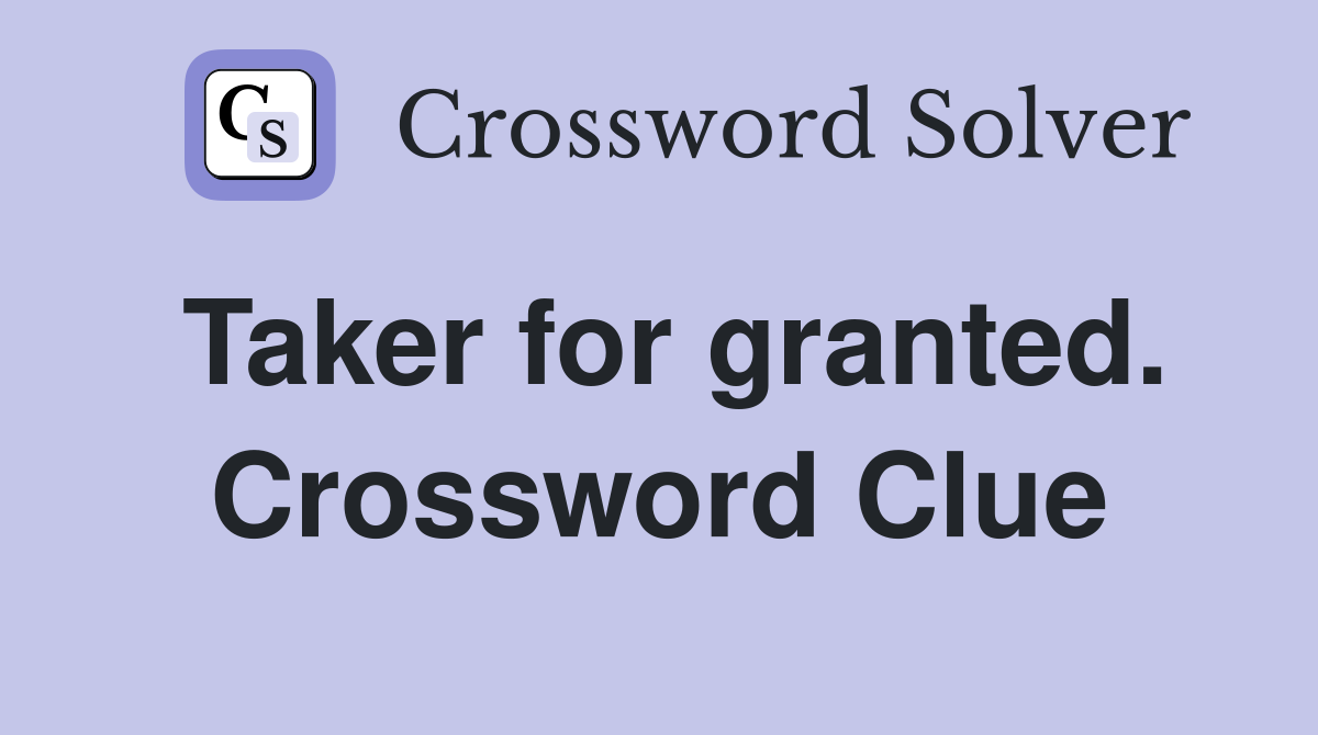 Taker for granted. Crossword Clue