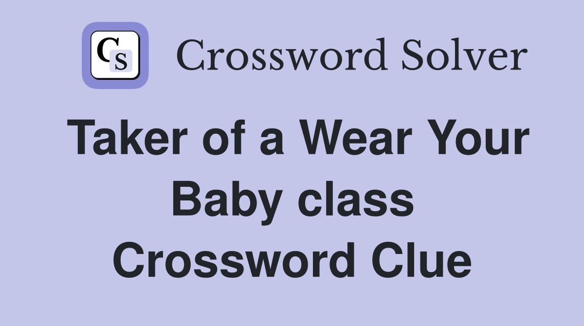 Taker of a Wear Your Baby class Crossword Clue