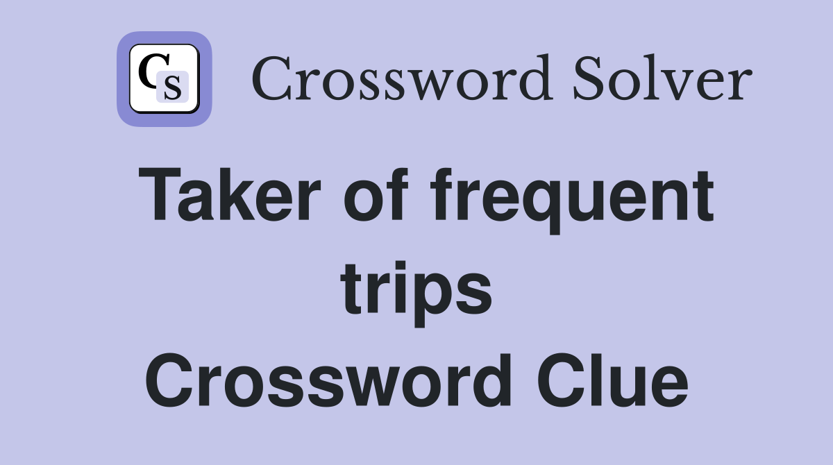 Taker of frequent trips Crossword Clue