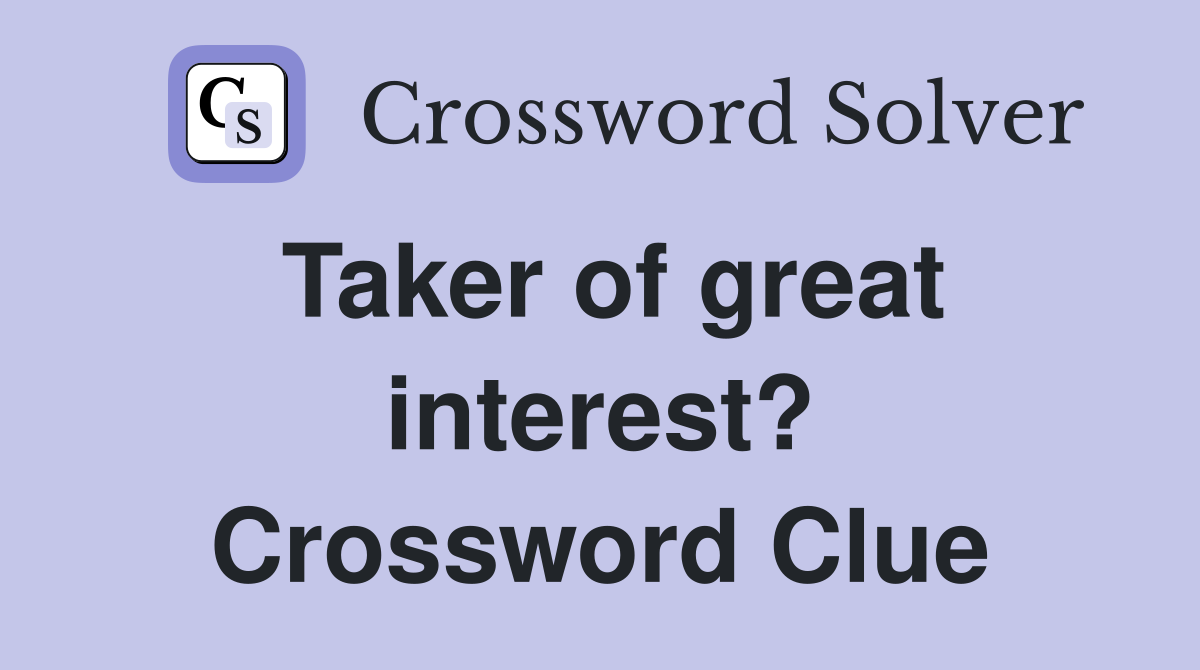 Taker of great interest? Crossword Clue