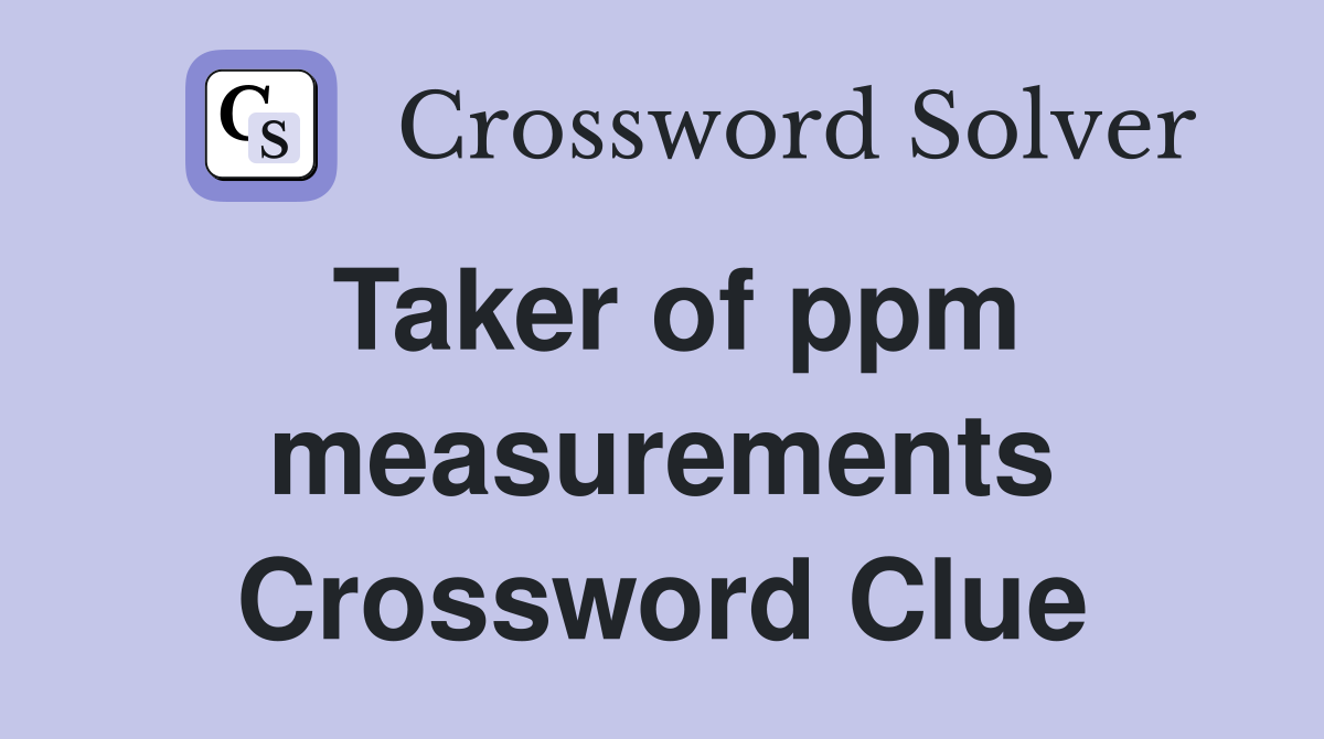 Taker of ppm measurements Crossword Clue