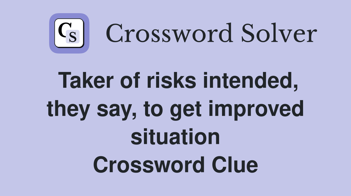 Taker of risks intended, they say, to get improved situation Crossword Clue