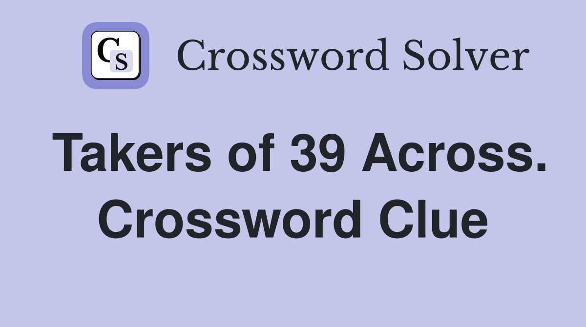 Takers of 39 Across. Crossword Clue