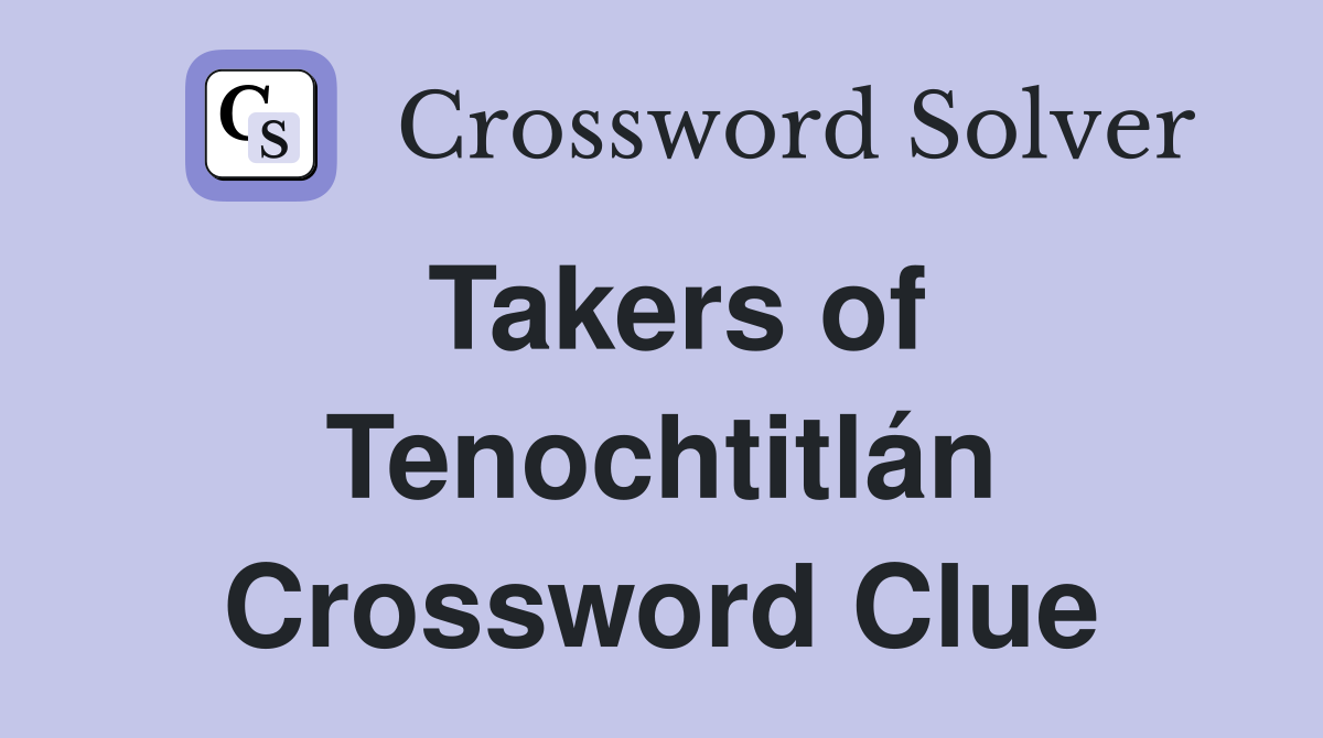 Takers of Tenochtitlán Crossword Clue