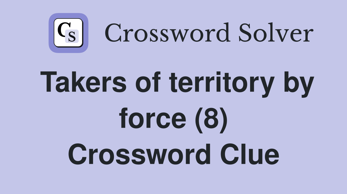 Takers of territory by force (8) Crossword Clue