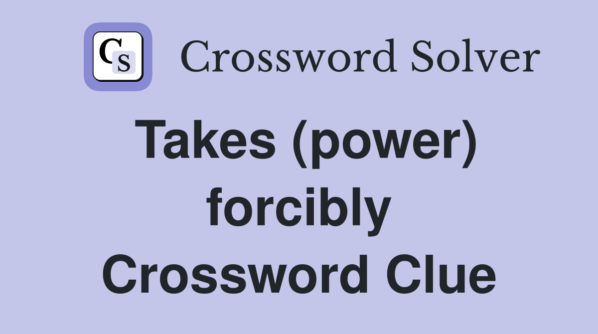 Takes (power) forcibly Crossword Clue