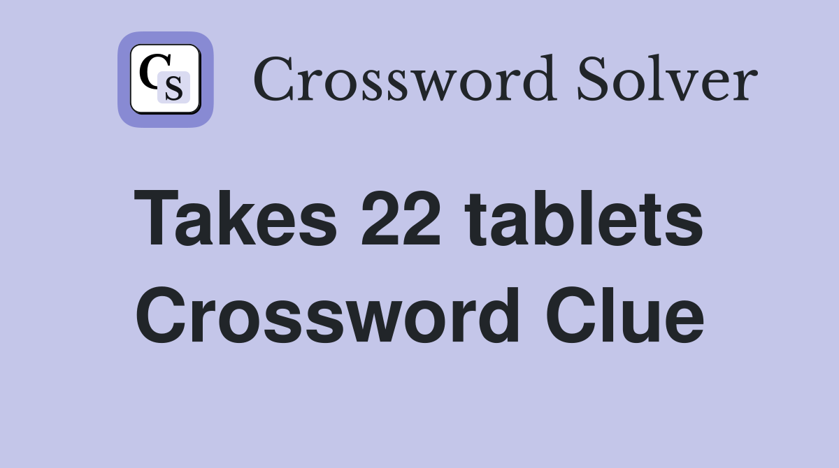 Takes 22 tablets  Crossword Clue